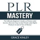 PLR Mastery: The Ultimate Beginner’s Guide on Private Label Secrets, Discover How to Use Private Lab Audiobook