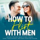 How to Flirt with Men: Attract Higher Quality Men, Create Long-Term Interest and Raise Your Self-Est Audiobook