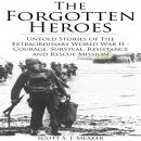 Forgotten Heroes, The: Untold Stories of the Extraordinary World War II - Courage, Survival, Resista Audiobook