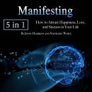 Manifesting: How to Attract Happiness, Love, and Success in Your Life