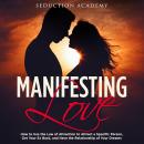 Manifesting Love: How to Use the Law of Attraction to Attract a Specific Person, Get Your Ex Back, a Audiobook