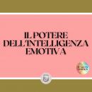 IL POTERE DELL'INTELLIGENZA EMOTIVA: Definizioni, modelli e strategie per il potere dell'intelligenza emotiva, Libroteka 