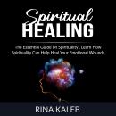 Spiritual Healing: The Essential Guide on Spirituality, Learn How Spirituality Can Help Heal Your Em Audiobook