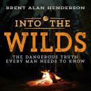 INTO THE WILDS: THE DANGEROUS TRUTH EVERY MAN NEEDS TO KNOW Audiobook