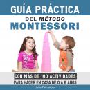 Guía Práctica del Método Montessori: Con más de 100 actividades para hacer en casa de 0 a 6 años Audiobook