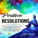 Positive Resolutions: The Ultimate Guide to Positive Energy and Resolutions That Can Help Overcome N Audiobook