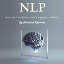 NLP: Hypnosis, Meditation, and Changing Your Beliefs Audiobook