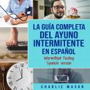 La guía completa del ayuno intermitente en Español/ The Complete Guide To Intermittent Fasting In Sp Audiobook