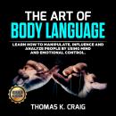 Art of Body Language, The: Learn How to Manipulate, Influence and Analyze People by using Mind and E Audiobook
