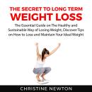 The Secret to Long Term Weight Loss: The Essential Guide on The Healthy and Sustainable Way of Losin Audiobook