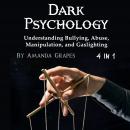 Dark Psychology: Understanding Bullying, Abuse, Manipulation, and Gaslighting Audiobook