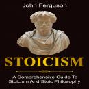 Stoicism: A Comprehensive Guide to Stoicism and Stoic Philosophy, John Ferguson
