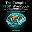 The Complex PTSD Workbook: How to Overcome Traumatic Stress Symptoms and Heal From Childhood Trauma Audiobook