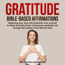 Gratitude Bible-Based Affirmations: Beginning your days with gratitude, train yourself to thank God  Audiobook