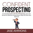 Confident Prospecting: An Essential Guide in the Art of Prospecting, Learn the Secrets for Effective Audiobook