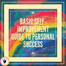 Basic Self-improvement Guide to Personal Success: Basic concepts to learn how to develop the right s Audiobook