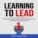 Learning to Lead: The Essential Guide on How to Motivate People so You Can Bring Out the Best In The Audiobook