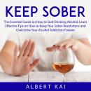 Keep Sober: The Essential Guide on How to Quit Drinking Alcohol, Learn Effective Tips on How to Keep Audiobook