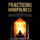 PRACTICING MINDFULNESS: Reduce Stress, Anxiety, Depression, Improve Mental Health, and Return to a State of Inner Peace and Happiness Audiobook