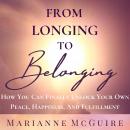 FROM LONGING TO BELONGING: How You Can Finally Unlock Your Own Peace, Happiness, and Fulfillment, Marianne Mcguire