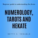 NUMEROLOGY, TAROTS AND HEKATE : Beginner guide to understanding the divine