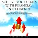 ACHIEVE YOUR GOALS WITH FINANCIAL INTELLIGENCE: ALL YOU NEED TO KNOW ABOUT MAKING SMART DECISIONS WITH YOUR MONEY AND ACHIEVING YOUR NEW YEAR GOALS AND DREAMS IN 6 MONTHS