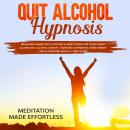 Quit Alcohol Hypnosis: Beginners Guided Self-Hypnosis & Meditations For Overcoming Alcoholism, Alcoh Audiobook