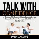 Talk With Confidence: A Guide on The Secrets of Good Communication So You Can Talk to Anyone and Bui Audiobook