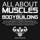 All About Muscles and Bodybuilding: The Essential Beginner's Guide on Bodybuilding, Get a Step-by-St Audiobook