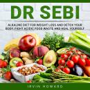 Dr. Sebi: Alkaline Diet for Weight Loss and Detox Your Body. Fight Acidic Food Waste and Heal Yourse Audiobook