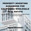 Property Investing Audiobook for California Wholesale Real Estate: The Best of Buy Finance & Rehab W Audiobook