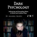 Dark Psychology: Influencing and Persuading Others in Ethical and Unethical Ways Audiobook