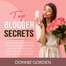 Top Blogger Secrets: The Essential Guide on How to Create an Influential Blog, Learn the Top Secrets Audiobook