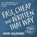 Fast, Cheap & Written That Way: Top Screenwriters on Writing for Low-Budget Movies Audiobook