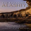 Kingdom of Alashiya, The: The History and Legacy of the Ancient Trading Kingdom on Cyprus during the Audiobook
