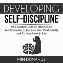Developing Self-Discipline: An Essential Guide on How to Use Self-Discipline to Increase Your Produc Audiobook