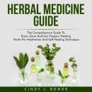 HERBAL MEDICINE GUIDE: The Comprehensive Guide To Know, Grow And Use Organic Healing Herbs For Meditation And Self-Healing Techniques