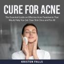 Cure For Acne: The Essential Guide on Effective Acne Treatments That Would Help You Get Clear Skin O Audiobook