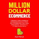 Million Dollar Ecommerce: A Beginner’s Guide to Building an Unforgettable Ecommerce Brand. Pick a Profitable Idea, Start a New Online Business and Scale It to a 7-Figure Income Source, Red Mikhail