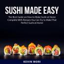 Sushi Made Easy: The Best Guide on How to Make Sushi at Home Complete With Recipes You Can Try to Ma Audiobook