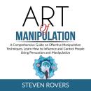 Art of Manipulation: A Comprehensive Guide on Effective Manipulation Techniques, Learn How to Influe Audiobook