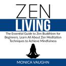 Zen Living: The Essential Guide to Zen Buddhism for Beginners, Learn All About Zen Meditation Techni Audiobook