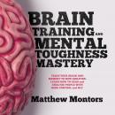 BRAIN TRAINING AND MENTAL TOUGHNESS MASTERY : TRAIN YOUR BRAIN AND MEMORY TO NEW ABILITIES. LEARN HOW TO READ and ANALYZE PEOPLE WITH MIND CONTROL and NLP
