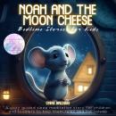 Noah and the moon cheese: Bedtime stories for kids: A cozy guided sleep meditation story for childre Audiobook