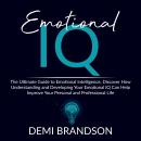 Emotional IQ: The Ultimate Guide to Emotional Intelligence, Discover How Understanding and Developin Audiobook