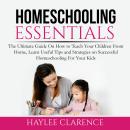 Homeschooling Essentials: The Ultimate Guide On How to Teach Your Children From Home, Learn Useful T Audiobook