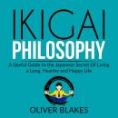 Ikigai Philosophy: A Useful Guide to the Japanese Secret Of Living a Long, Healthy and Happy Life Audiobook