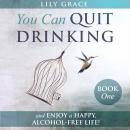 You Can Quit Drinking... and Enjoy a Happy, Alcohol-Free Life!: Book 1 Audiobook
