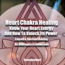 Heart Chakra Healing: Know Your Heart Energy And How To Unlock Its Power - Empath & Spiritual Healin Audiobook
