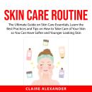 Skin Care Routine: The Ultimate Guide on Skin Care Essentials, Learn the Best Practices and Tips on  Audiobook